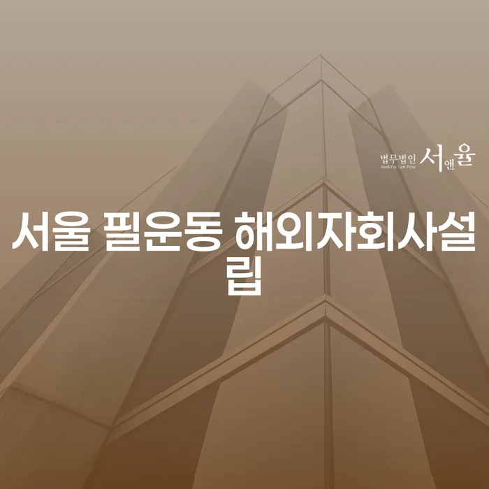 서울 필운동 해외자회사설립, 그 이점은 무엇일까요?
